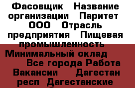 Фасовщик › Название организации ­ Паритет, ООО › Отрасль предприятия ­ Пищевая промышленность › Минимальный оклад ­ 23 000 - Все города Работа » Вакансии   . Дагестан респ.,Дагестанские Огни г.